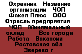 Охранник › Название организации ­ ЧОП " Факел Плюс", ООО › Отрасль предприятия ­ ЧОП › Минимальный оклад ­ 1 - Все города Работа » Вакансии   . Ростовская обл.,Зверево г.